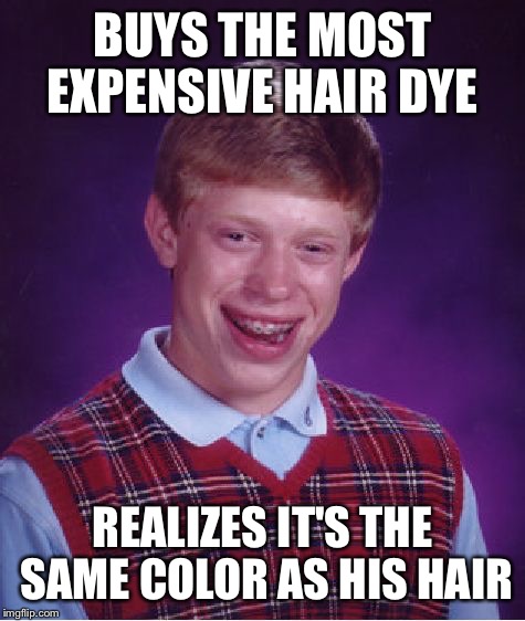 Could This be Worse than Tests? | BUYS THE MOST EXPENSIVE HAIR DYE; REALIZES IT'S THE SAME COLOR AS HIS HAIR | image tagged in memes,bad luck brian | made w/ Imgflip meme maker