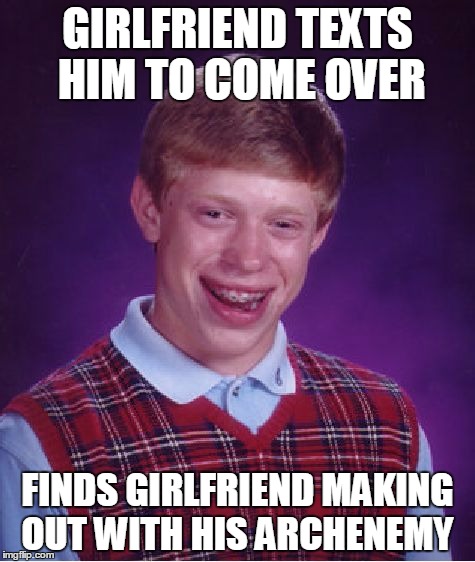 Bad Luck Brian |  GIRLFRIEND TEXTS HIM TO COME OVER; FINDS GIRLFRIEND MAKING OUT WITH HIS ARCHENEMY | image tagged in memes,bad luck brian | made w/ Imgflip meme maker