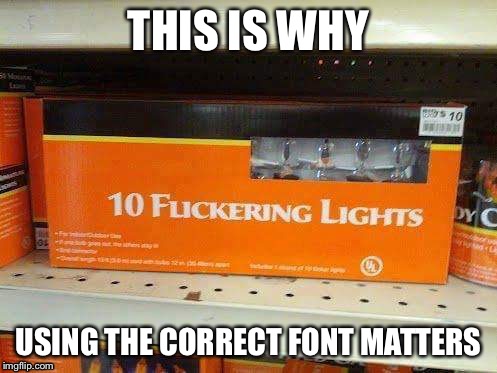 THIS IS WHY; USING THE CORRECT FONT MATTERS | image tagged in funny memes | made w/ Imgflip meme maker