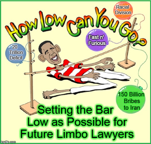 A Limbo Legacy | Racial Division; Fast n' Furious; 20   Trillion Deficit; 150 Billion Bribes to Iran; Setting the Bar Low as Possible for Future Limbo Lawyers | image tagged in vince vance,barack obama,obama doing limbo,limbo,obama's legacy,limbo stick | made w/ Imgflip meme maker