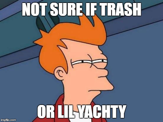 Futurama Fry | NOT SURE IF TRASH; OR LIL YACHTY | image tagged in memes,futurama fry | made w/ Imgflip meme maker