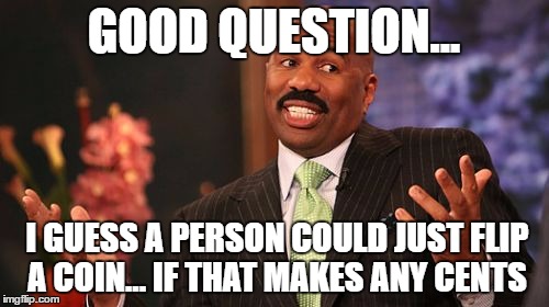 GOOD QUESTION... I GUESS A PERSON COULD JUST FLIP A COIN... IF THAT MAKES ANY CENTS | image tagged in memes,steve harvey | made w/ Imgflip meme maker