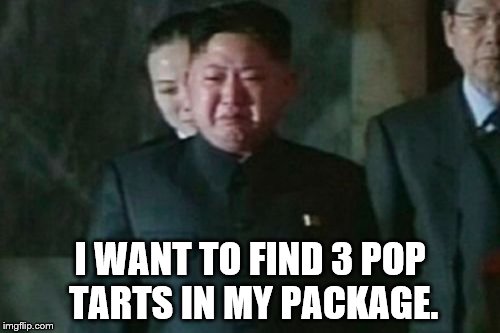 Kim Jong Un Sad | I WANT TO FIND 3 POP TARTS IN MY PACKAGE. | image tagged in memes,kim jong un sad | made w/ Imgflip meme maker