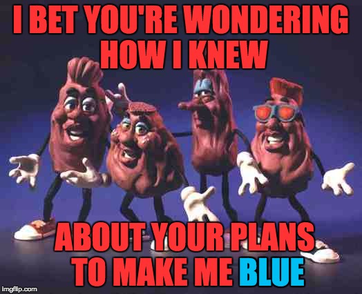 Can we meme the entire song? Post the next lyric with a matching picture below! | I BET YOU'RE WONDERING HOW I KNEW; ABOUT YOUR PLANS TO MAKE ME BLUE; BLUE | image tagged in california raisins,heard it through the grape vine,song lyrics | made w/ Imgflip meme maker