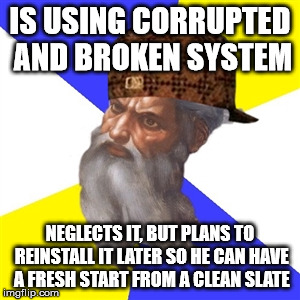 scumbag god | IS USING CORRUPTED AND BROKEN SYSTEM; NEGLECTS IT, BUT PLANS TO REINSTALL IT LATER SO HE CAN HAVE A FRESH START FROM A CLEAN SLATE | image tagged in scumbag god | made w/ Imgflip meme maker