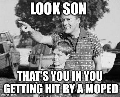 Look Son | LOOK SON; THAT'S YOU IN YOU GETTING HIT BY A MOPED | image tagged in memes,look son | made w/ Imgflip meme maker