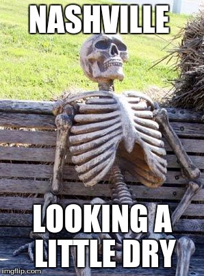 Waiting Skeleton | NASHVILLE; LOOKING A LITTLE DRY | image tagged in memes,waiting skeleton | made w/ Imgflip meme maker