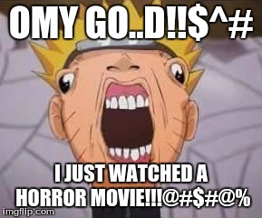 Naruto joke | OMY GO..D!!$^#; I JUST WATCHED A HORROR MOVIE!!!@#$#@% | image tagged in naruto joke | made w/ Imgflip meme maker