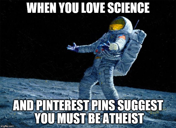 astronaut | WHEN YOU LOVE SCIENCE; AND PINTEREST PINS SUGGEST YOU MUST BE ATHEIST | image tagged in astronaut | made w/ Imgflip meme maker