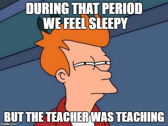 Futurama Fry | DURING THAT PERIOD WE FEEL SLEEPY; BUT THE TEACHER WAS TEACHING | image tagged in memes,futurama fry | made w/ Imgflip meme maker