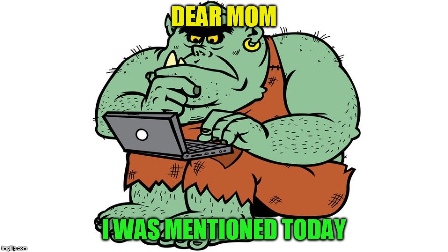 Troll | DEAR MOM I WAS MENTIONED TODAY | image tagged in troll | made w/ Imgflip meme maker