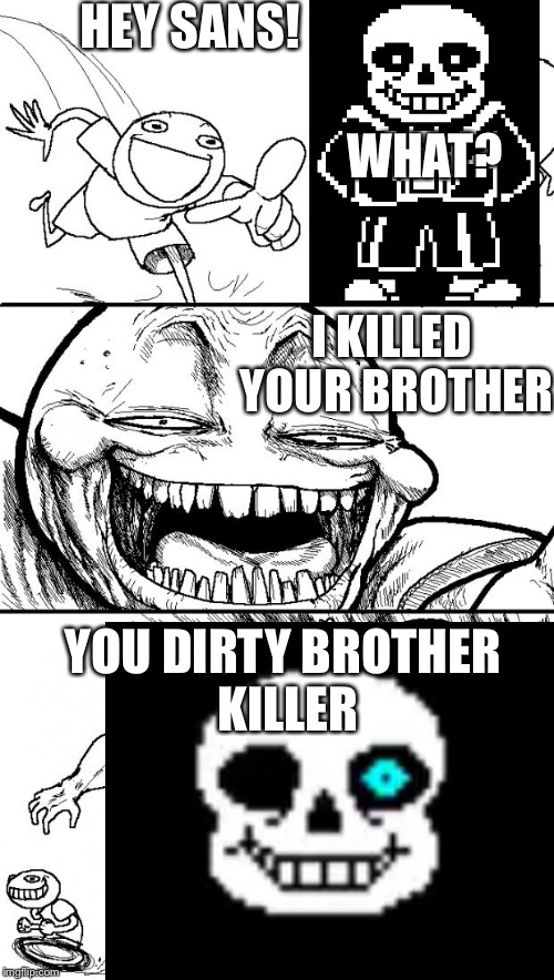 Hey Internet Meme | HEY SANS! WHAT? I KILLED YOUR BROTHER; YOU DIRTY BROTHER KILLER | image tagged in memes,hey internet | made w/ Imgflip meme maker