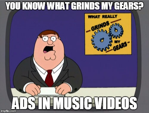 Peter Griffin News Meme | YOU KNOW WHAT GRINDS MY GEARS? ADS IN MUSIC VIDEOS | image tagged in memes,peter griffin news | made w/ Imgflip meme maker