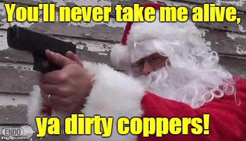 You'll never take me alive, ya dirty coppers! | made w/ Imgflip meme maker