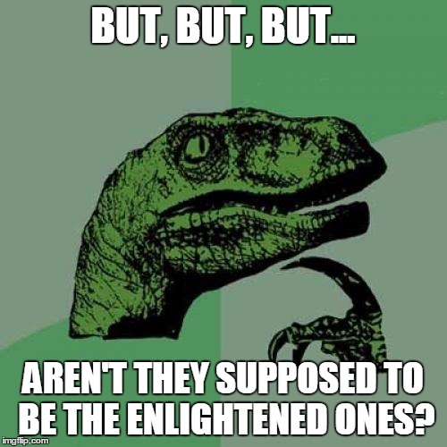 Philosoraptor Meme | BUT, BUT, BUT... AREN'T THEY SUPPOSED TO BE THE ENLIGHTENED ONES? | image tagged in memes,philosoraptor | made w/ Imgflip meme maker