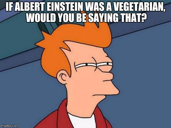 Futurama Fry Meme | IF ALBERT EINSTEIN WAS A VEGETARIAN, WOULD YOU BE SAYING THAT? | image tagged in memes,futurama fry | made w/ Imgflip meme maker