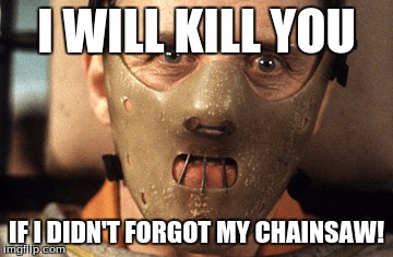 Hello Clarice | I WILL KILL YOU; IF I DIDN'T FORGOT MY CHAINSAW! | image tagged in hello clarice | made w/ Imgflip meme maker