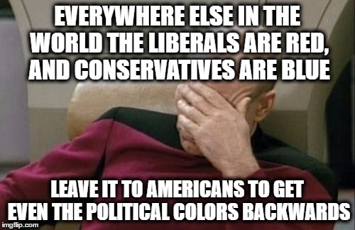 Captain Picard Facepalm Meme | EVERYWHERE ELSE IN THE WORLD THE LIBERALS ARE RED, AND CONSERVATIVES ARE BLUE LEAVE IT TO AMERICANS TO GET EVEN THE POLITICAL COLORS BACKWAR | image tagged in memes,captain picard facepalm | made w/ Imgflip meme maker