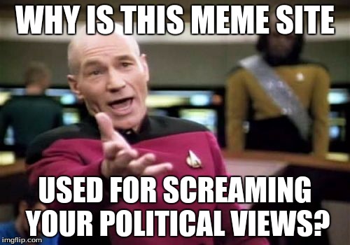 Picard Wtf | WHY IS THIS MEME SITE; USED FOR SCREAMING YOUR POLITICAL VIEWS? | image tagged in memes,picard wtf | made w/ Imgflip meme maker