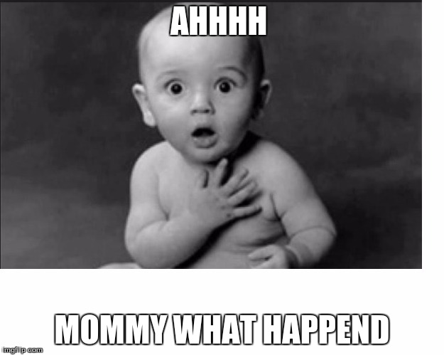 suprized | AHHHH; MOMMY WHAT HAPPEND | image tagged in suprized | made w/ Imgflip meme maker