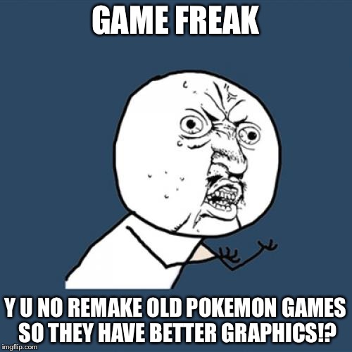 Y U No Meme | GAME FREAK; Y U NO REMAKE OLD POKEMON GAMES SO THEY HAVE BETTER GRAPHICS!? | image tagged in memes,y u no | made w/ Imgflip meme maker