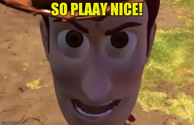 The Way Ta Play | SO PLAAY NICE! | image tagged in toy story | made w/ Imgflip meme maker