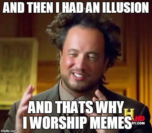 Ancient Aliens | AND THEN I HAD AN ILLUSION; AND THATS WHY I WORSHIP MEMES | image tagged in memes,ancient aliens | made w/ Imgflip meme maker