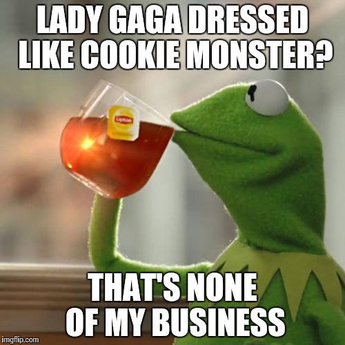 But That's None Of My Business Meme | LADY GAGA DRESSED LIKE COOKIE MONSTER? THAT'S NONE OF MY BUSINESS | image tagged in memes,but thats none of my business,kermit the frog | made w/ Imgflip meme maker