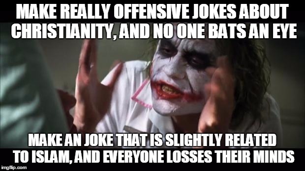 And everybody loses their minds | MAKE REALLY OFFENSIVE JOKES ABOUT CHRISTIANITY, AND NO ONE BATS AN EYE; MAKE AN JOKE THAT IS SLIGHTLY RELATED TO ISLAM, AND EVERYONE LOSSES THEIR MINDS | image tagged in memes,and everybody loses their minds | made w/ Imgflip meme maker