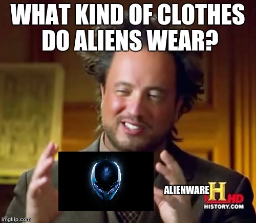 Ancient Aliens | WHAT KIND OF CLOTHES DO ALIENS WEAR? ALIENWARE | image tagged in memes,ancient aliens | made w/ Imgflip meme maker