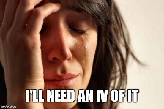 First World Problems Meme | I'LL NEED AN IV OF IT | image tagged in memes,first world problems | made w/ Imgflip meme maker