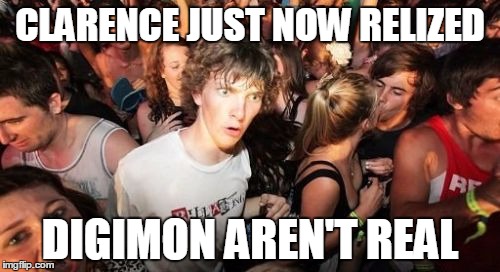 It Took Him 17 Years... | CLARENCE JUST NOW RELIZED; DIGIMON AREN'T REAL | image tagged in memes,sudden clarity clarence,digimon | made w/ Imgflip meme maker