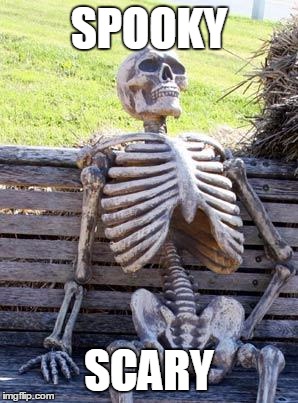 Waiting Skeleton Meme | SPOOKY; SCARY | image tagged in memes,waiting skeleton | made w/ Imgflip meme maker