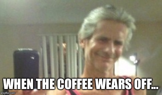 WHEN THE COFFEE WEARS OFF... | made w/ Imgflip meme maker