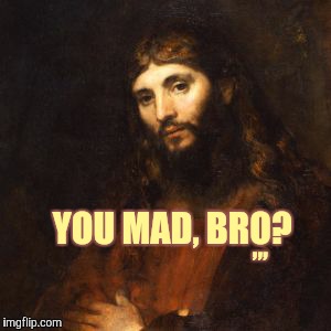Mello Bro Jesus | YOU MAD, BRO? ,,, | image tagged in jesus | made w/ Imgflip meme maker