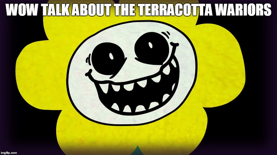 Undertale | WOW TALK ABOUT THE TERRACOTTA WARIORS | image tagged in undertale | made w/ Imgflip meme maker