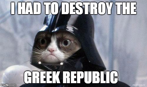 Grumpy Cat Star Wars Meme | I HAD TO DESTROY THE; GREEK REPUBLIC | image tagged in memes,grumpy cat star wars,grumpy cat | made w/ Imgflip meme maker