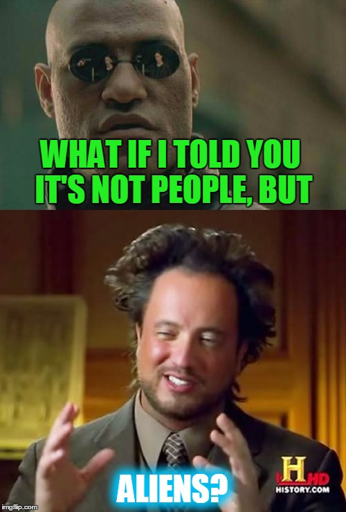 WHAT IF I TOLD YOU IT'S NOT PEOPLE, BUT ALIENS? | made w/ Imgflip meme maker