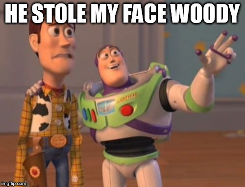 X, X Everywhere Meme | HE STOLE MY FACE WOODY | image tagged in memes,x x everywhere | made w/ Imgflip meme maker