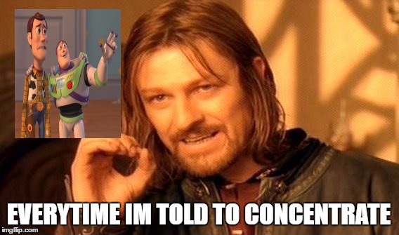 One Does Not Simply | EVERYTIME IM TOLD TO CONCENTRATE | image tagged in memes,one does not simply | made w/ Imgflip meme maker