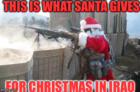 Hohoho Meme | THIS IS WHAT SANTA GIVES; FOR CHRISTMAS IN IRAQ | image tagged in memes,hohoho | made w/ Imgflip meme maker