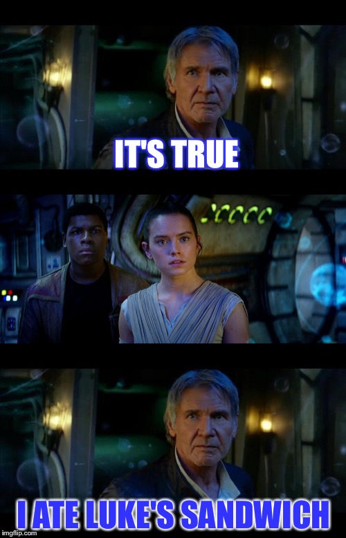 It's True All of It Han Solo Meme | IT'S TRUE; I ATE LUKE'S SANDWICH | image tagged in memes,it's true all of it han solo | made w/ Imgflip meme maker