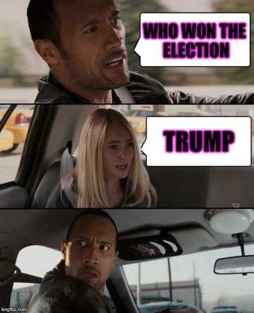 The Rock Driving | WHO WON THE ELECTION; TRUMP | image tagged in memes,the rock driving | made w/ Imgflip meme maker