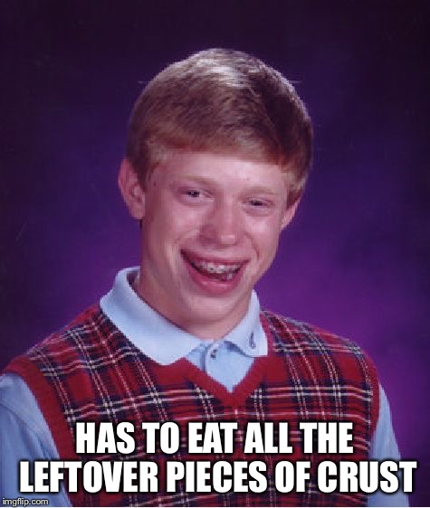 Bad Luck Brian Meme | HAS TO EAT ALL THE LEFTOVER PIECES OF CRUST | image tagged in memes,bad luck brian | made w/ Imgflip meme maker