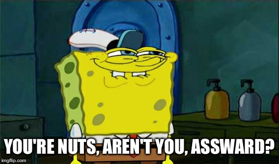 YOU'RE NUTS, AREN'T YOU, ASSWARD? | made w/ Imgflip meme maker