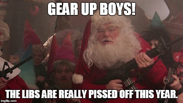 They'll be coming after Christmas with a vengeance! | GEAR UP BOYS! THE LIBS ARE REALLY PISSED OFF THIS YEAR. | image tagged in christmas guns | made w/ Imgflip meme maker