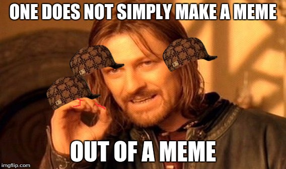 One Does Not Simply | ONE DOES NOT SIMPLY MAKE A MEME; OUT OF A MEME | image tagged in memes,one does not simply,scumbag | made w/ Imgflip meme maker