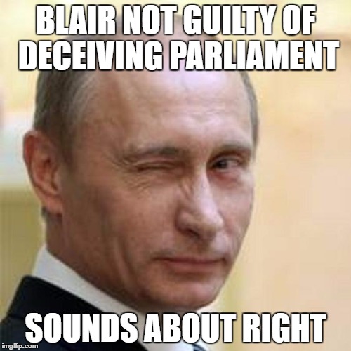 Putin Wink | BLAIR NOT GUILTY OF DECEIVING PARLIAMENT; SOUNDS ABOUT RIGHT | image tagged in putin wink | made w/ Imgflip meme maker