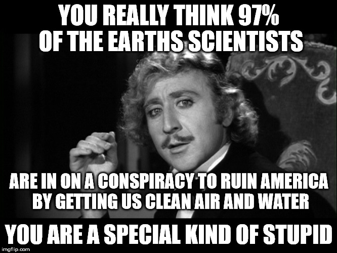 YOU REALLY THINK 97% OF THE EARTHS SCIENTISTS; ARE IN ON A CONSPIRACY TO RUIN AMERICA BY GETTING US CLEAN AIR AND WATER; YOU ARE A SPECIAL KIND OF STUPID | image tagged in science | made w/ Imgflip meme maker