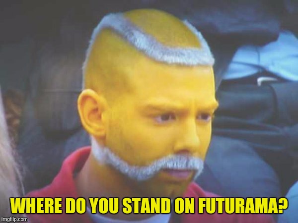 WHERE DO YOU STAND ON FUTURAMA? | made w/ Imgflip meme maker